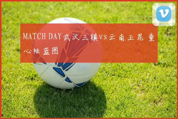 MATCH DAY武汉三镇vs云南玉昆 童心绘蓝图