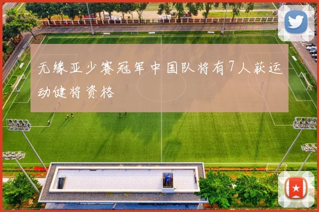 无缘亚少赛冠军中国队将有7人获运动健将资格
