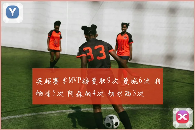 英超赛季MVP榜曼联9次 曼城6次 利物浦5次 阿森纳4次 切尔西3次