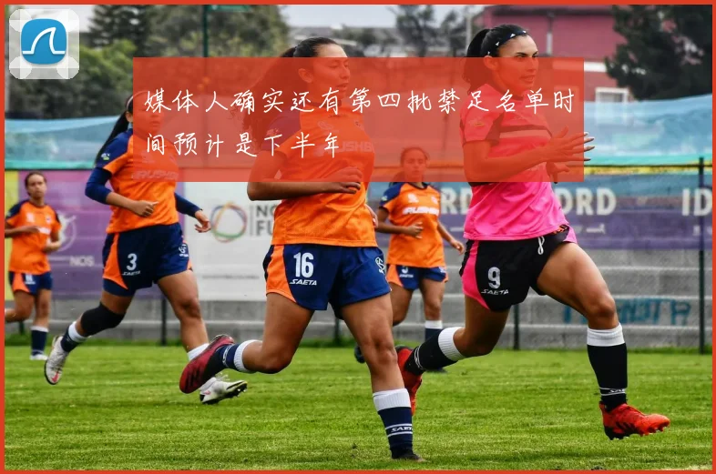 媒体人确实还有第四批禁足名单时间预计是下半年