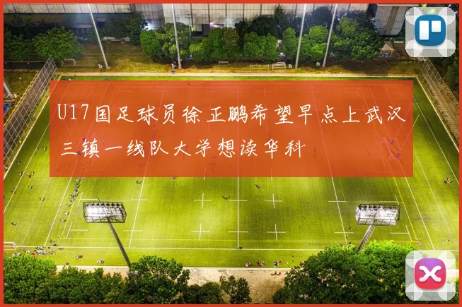 U17国足球员徐正鹏希望早点上武汉三镇一线队大学想读华科